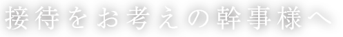 接待をお考えの幹事様へ